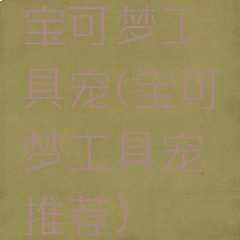 宝可梦工具宠(宝可梦工具宠推荐)