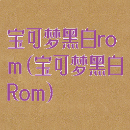 宝可梦黑白rom(宝可梦黑白Rom)