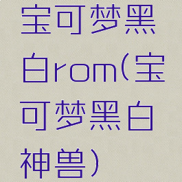 宝可梦黑白rom(宝可梦黑白神兽)