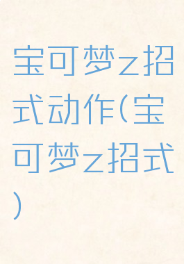 宝可梦z招式动作(宝可梦z招式)