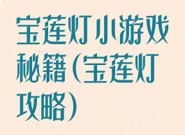 宝莲灯小游戏秘籍(宝莲灯攻略)