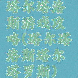 塔尔塔洛斯游戏攻略(塔尔塔洛斯塔尔塔罗斯)