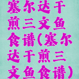 塞尔达干煎三文鱼食谱(塞尔达干煎三文鱼食谱)