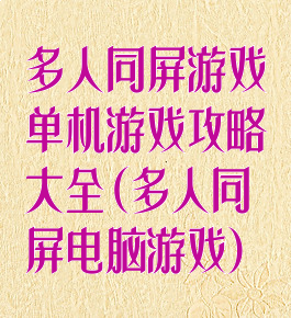 多人同屏游戏单机游戏攻略大全(多人同屏电脑游戏)