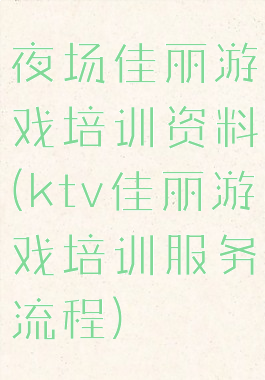 夜场佳丽游戏培训资料(ktv佳丽游戏培训服务流程)