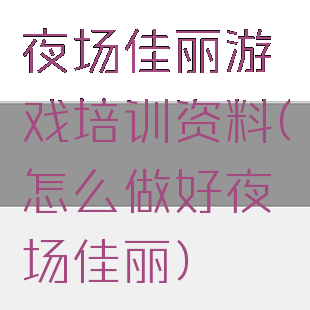 夜场佳丽游戏培训资料(怎么做好夜场佳丽)
