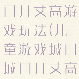 大班城门城门几丈高游戏玩法(儿童游戏城门城门几丈高)
