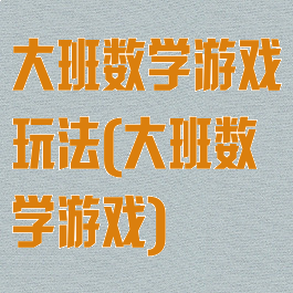 大班数学游戏玩法(大班数学游戏)