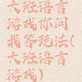 大班语言游戏你问我答玩法(大班语言游戏)