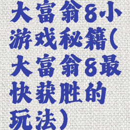 大富翁8小游戏秘籍(大富翁8最快获胜的玩法)