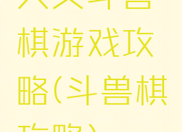 大头斗兽棋游戏攻略(斗兽棋攻略)