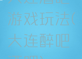 大连酒吧游戏玩法(大连醉吧酒吧)