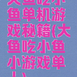 大鱼吃小鱼单机游戏秘籍(大鱼吃小鱼小游戏单人)