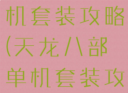 天龙八部单机套装攻略(天龙八部单机套装攻略视频)