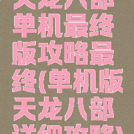 天龙八部单机最终版攻略最终(单机版天龙八部详细攻略)