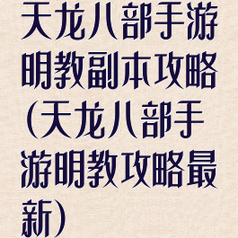 天龙八部手游明教副本攻略(天龙八部手游明教攻略最新)