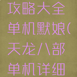 天龙八部攻略大全单机默娘(天龙八部单机详细攻略)