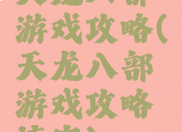 天龙八部游戏攻略(天龙八部游戏攻略填字)