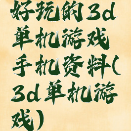 好玩的3d单机游戏手机资料(3d单机游戏)