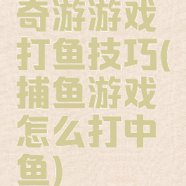 奇游游戏打鱼技巧(捕鱼游戏怎么打中鱼)