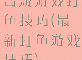 奇游游戏打鱼技巧(最新打鱼游戏技巧)