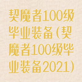 契魔者100级毕业装备(契魔者100级毕业装备2021)