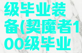 契魔者100级毕业装备(契魔者100级毕业装备2021)