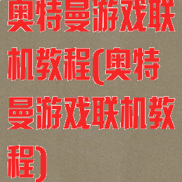 奥特曼游戏联机教程(奥特曼游戏联机教程)