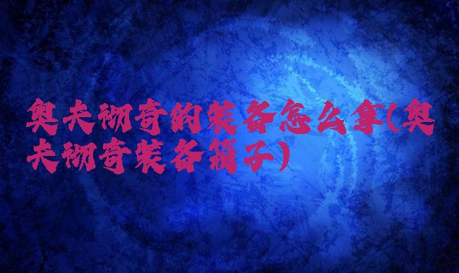 奥夫彻奇的装备怎么拿(奥夫彻奇装备箱子)