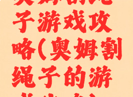 奥姆割绳子游戏攻略(奥姆割绳子的游戏攻略)