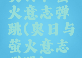 奥日和萤火意志弹跳(奥日与萤火意志弹跳)
