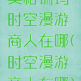 奥格瑞玛时空漫游商人在哪(时空漫游商人在哪)