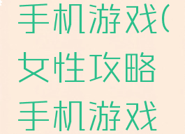 女性攻略手机游戏(女性攻略手机游戏推荐)