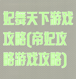 妃舞天下游戏攻略(帝妃攻略游戏攻略)