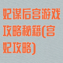 妃谋后宫游戏攻略秘籍(宫妃攻略)