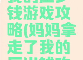 妈妈想起我的压岁钱游戏攻略(妈妈拿走了我的压岁钱攻略)