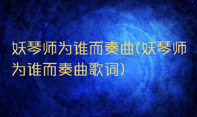 妖琴师为谁而奏曲(妖琴师为谁而奏曲歌词)