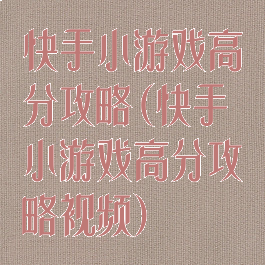 快手小游戏高分攻略(快手小游戏高分攻略视频)