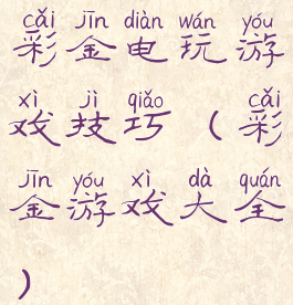 彩金电玩游戏技巧(彩金游戏大全)