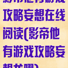 影帝他有游戏攻略妄想在线阅读(影帝他有游戏攻略妄想龙曜)