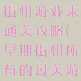很老的一款街机游戏求通关攻略(早期街机所有的过关游戏)