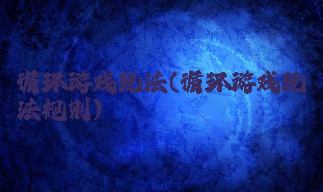 循环游戏玩法(循环游戏玩法规则)