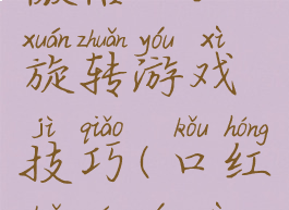 微信口红旋转游戏技巧(口红转盘游戏)