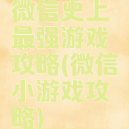 微信史上最强游戏攻略(微信小游戏攻略)