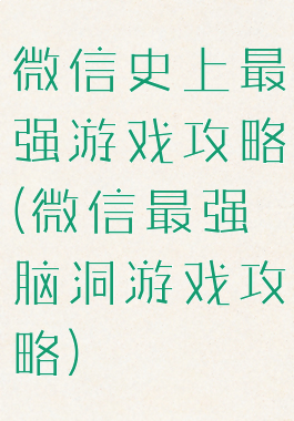 微信史上最强游戏攻略(微信最强脑洞游戏攻略)