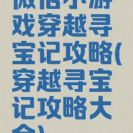 微信小游戏穿越寻宝记攻略(穿越寻宝记攻略大全)