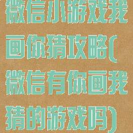 微信小游戏我画你猜攻略(微信有你画我猜的游戏吗)