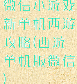 微信小游戏新单机西游攻略(西游单机版微信)