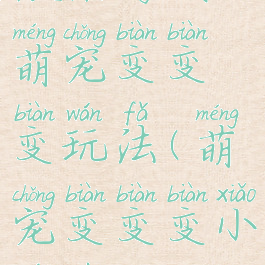 微信游戏萌宠变变变玩法(萌宠变变变小游戏)