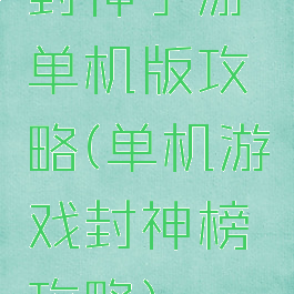 封神手游单机版攻略(单机游戏封神榜攻略)